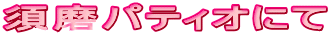 須磨パティオにて